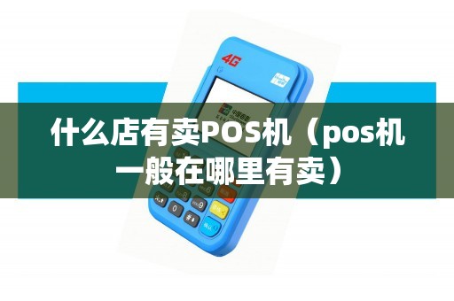 什么店有賣POS機(jī)（pos機(jī)一般在哪里有賣）