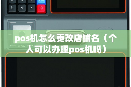 pos機怎么更改店鋪名（個人可以辦理pos機嗎）