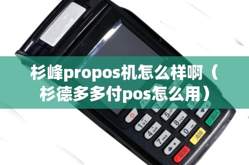 杉峰propos機(jī)怎么樣?。ㄉ嫉露喽喔秔os怎么用）