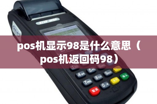 pos機(jī)顯示98是什么意思（pos機(jī)返回碼98）