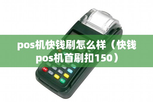 pos機(jī)快錢刷怎么樣（快錢pos機(jī)首刷扣150）